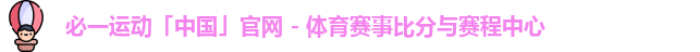 必一运动「中国」官网 - 体育赛事比分与赛程中心